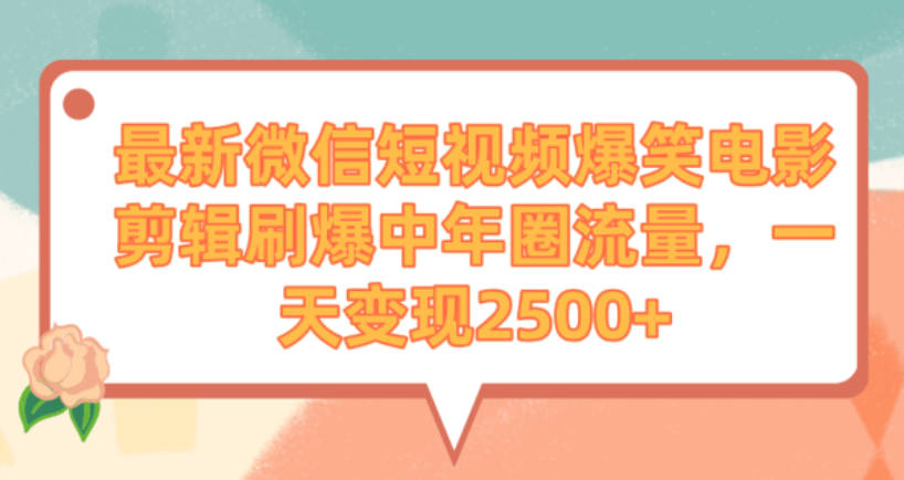 最新微信短视频爆笑电影剪辑刷爆中年圈流量，一天变现2500+