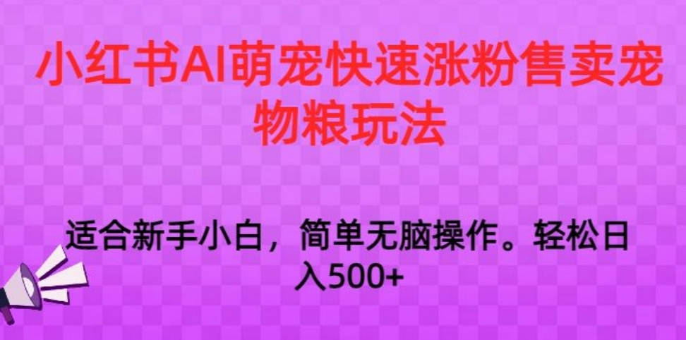 小红书AI萌宠快速涨粉售卖宠物粮玩法，日入1000+【揭秘】