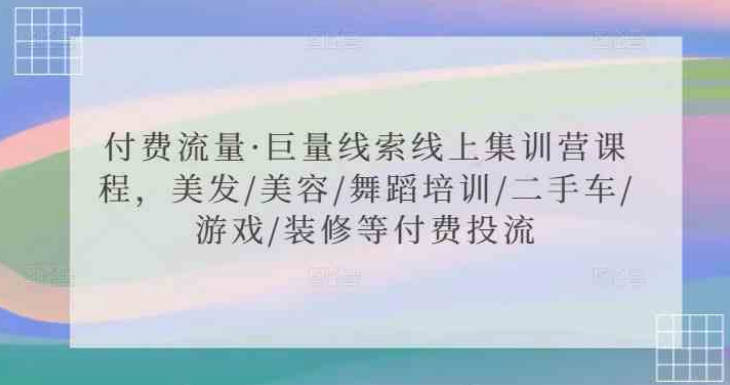 付费流量·巨量线索线上集训营课程，美发/美容/舞蹈培训/二手车/游戏/装修等付费投流