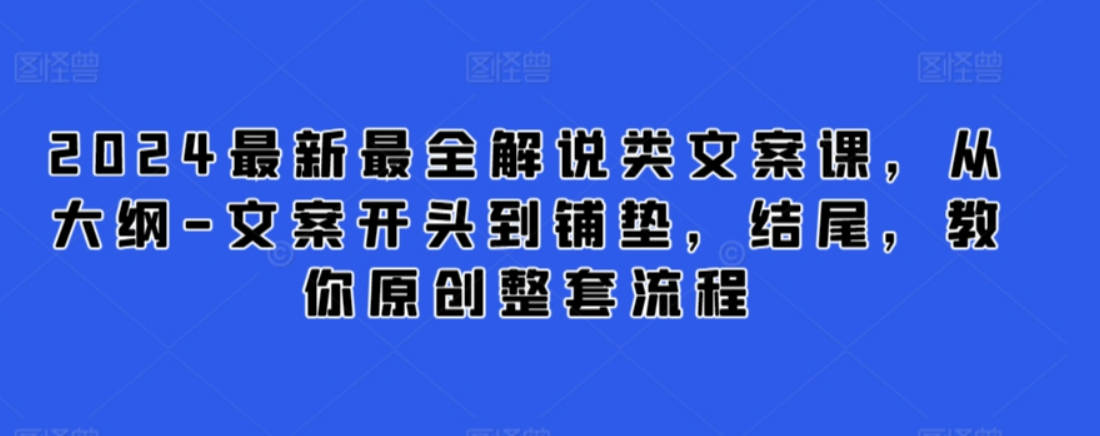 2024最新最全解说类文案课，从大纲-文案开头到铺垫，结尾，教你原创整套流程