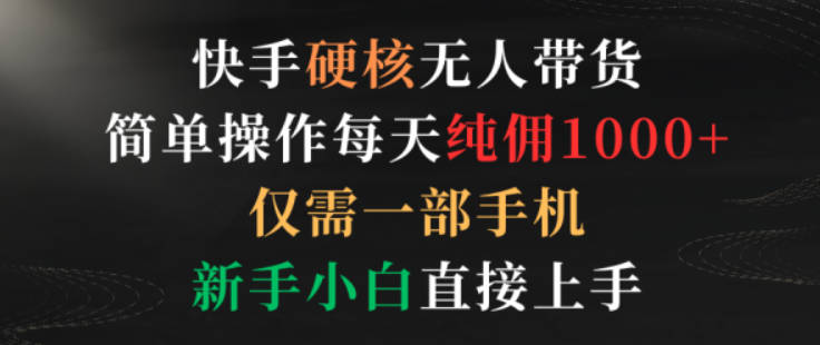 快手硬核无人带货，简单操作每天纯佣1000+,仅需一部手机，新手小白直接上手