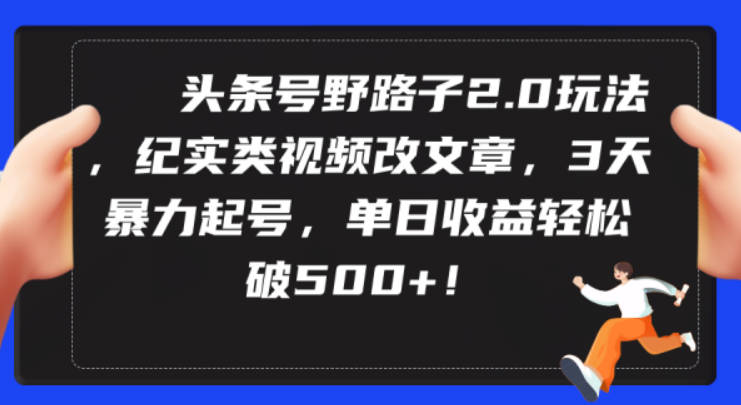 头条号野路子2.0玩法，纪实类视频改文章，3天暴力起号，单日收益轻松破500+