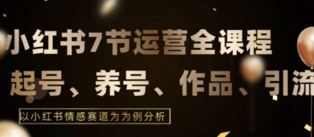 7节小红书运营实战全教程，结合最新情感赛道，打通小红书运营全流程【揭秘】