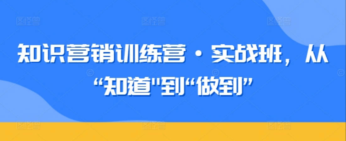 知识营销训练营·实战班，从“知道”到“做到”