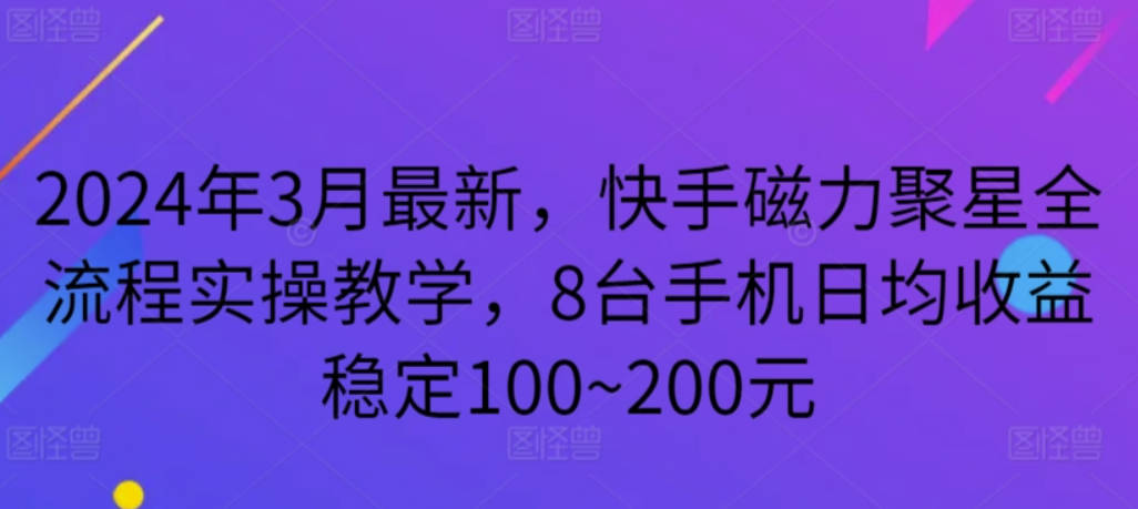 2024年3月最新，快手磁力聚星全流程实操教学，8台手机日均收益稳定100~200元【揭秘】