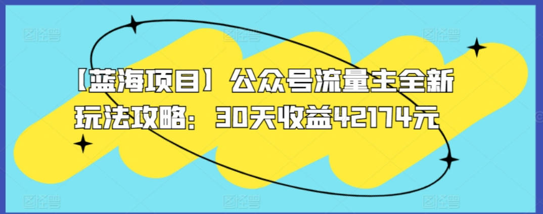 【蓝海项目】公众号流量主全新玩法攻略：30天收益42174元【揭秘】