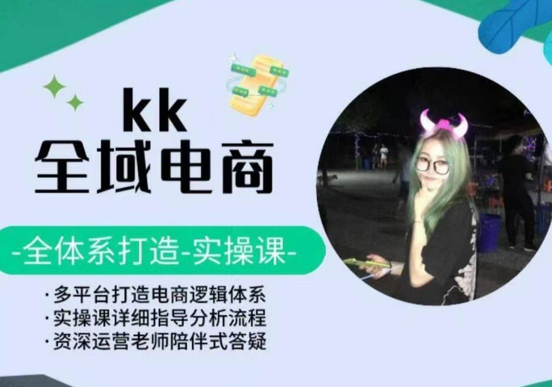 KK全域电商，全体系打造实操课，多平台打造电商逻辑体系