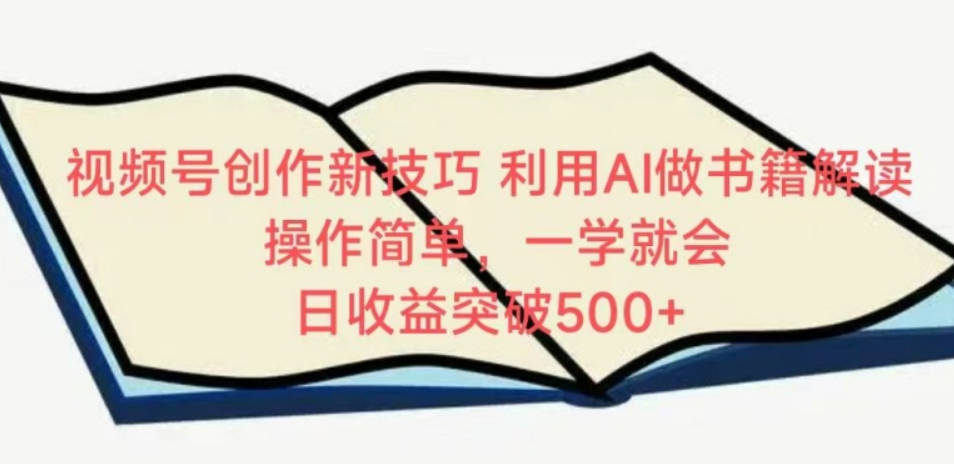 视频号创作新技巧，利用AI做书籍解读，操作简单，一学就会日收益突破500+【揭秘】