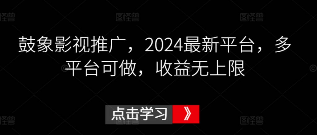 鼓象影视推广，2024最新平台，多平台可做，收益无上限【揭秘】