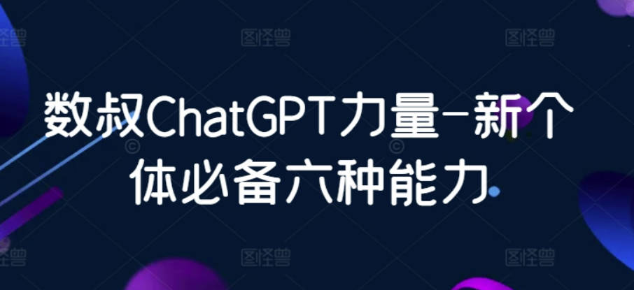 数叔ChatGPT力量-新个体必备六种能力