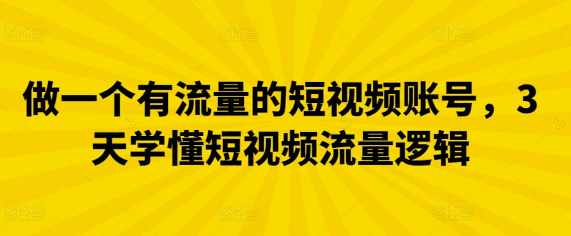 做一个有流量的短视频账号，3天学懂短视频流量逻辑