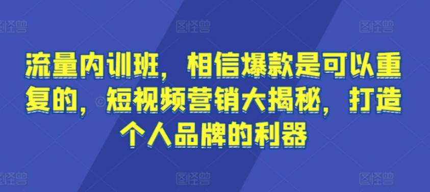 流量内训班，相信爆款是可以重复的，短视频营销大揭秘，打造个人品牌的利器