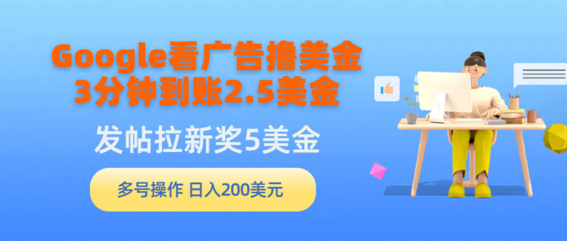 Google看广告撸美金，3分钟到账2.5美金，发帖拉新5美金，多号操作