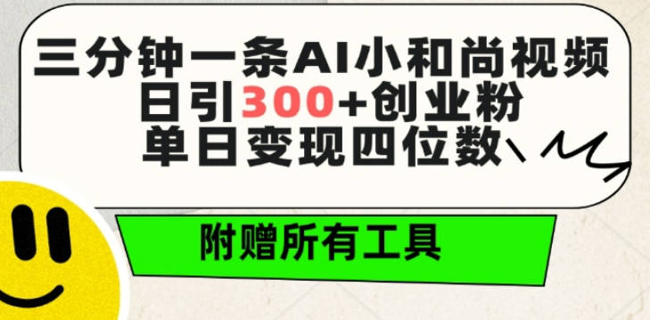 三分钟一条AI小和尚视频 ，日引300+创业粉，单日变现四位数 ，附赠全套免费工具【揭秘】