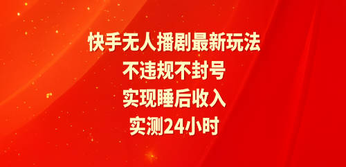 快手无人播剧最新玩法，实测24小时不违规不封号，实现睡后收入