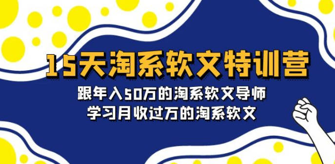 15天-淘系软文特训营：跟年入50万的淘系软文导师，学习月收过万的淘系软文