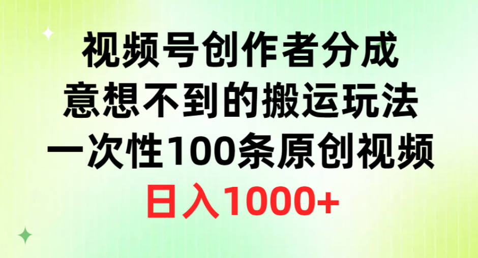 视频号创作者分成，意想不到的搬运玩法，一次性100条原创视频，日入1000+