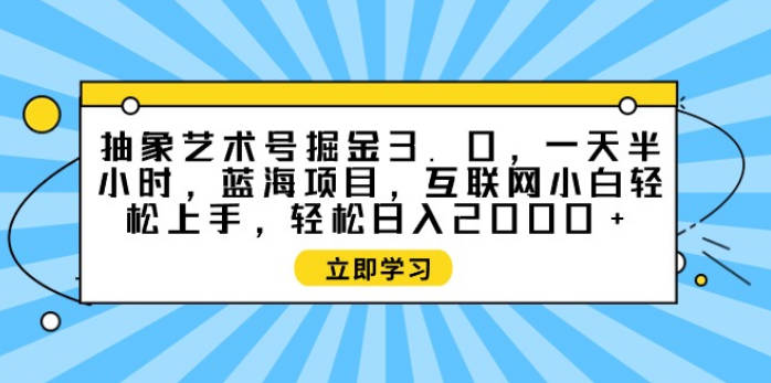 抽象艺术号掘金3.0，一天半小时 ，蓝海项目， 互联网小白轻松上手，轻松上路