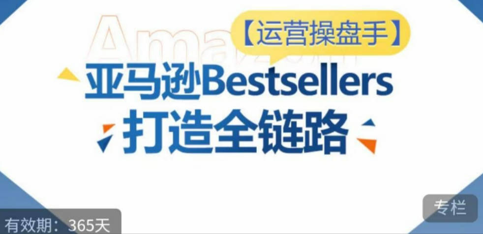 运营操盘手！亚马逊Bestsellers打造全链路，选品、Listing、广告投放全链路进阶优化