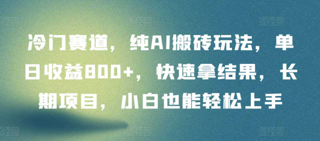 冷门赛道，纯AI搬砖玩法，单日收益800+，快速拿结果，长期项目，小白也能轻松上手