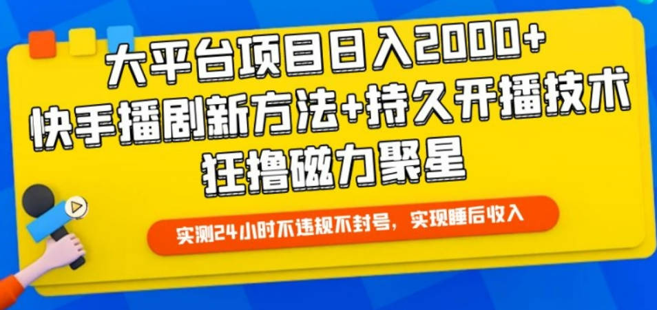 大平台项目日入2000+，快手播剧新方法+持久开播技术，狂撸磁力聚星