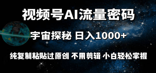 视频号流量密码宇宙探秘，日入1000+纯复制粘贴过原创，不用剪辑 小白轻松