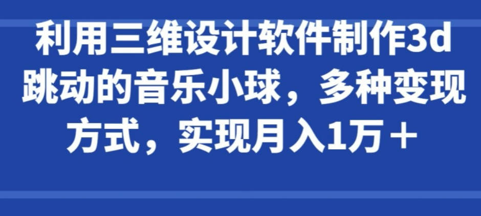 利用三维设计软件制作3d跳动的音乐小球，多种变现方式，实现月入1万+