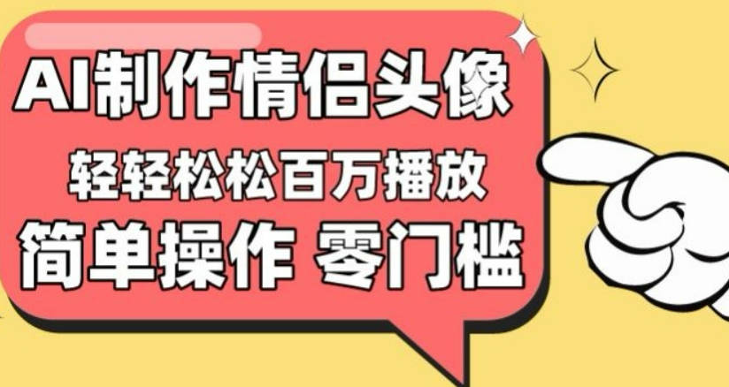 【零门槛高收益】情侣头像视频，播放量百万不是梦【揭秘】