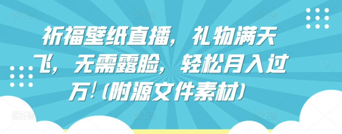 祈福壁纸直播，礼物满天飞，无需露脸，轻松月入过万!(附源文件素材)