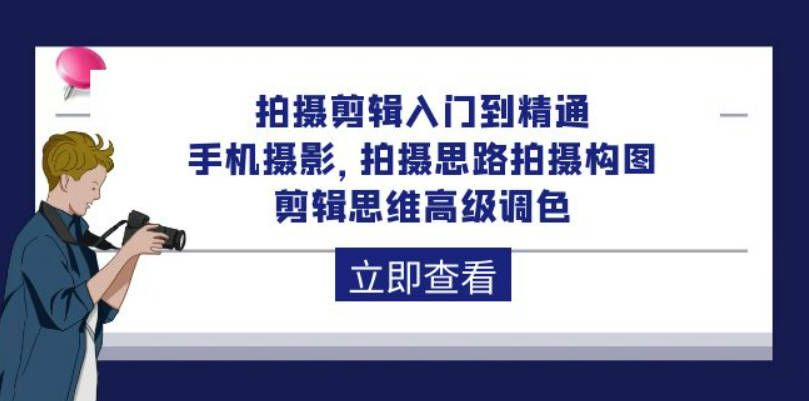 拍摄剪辑入门到精通，剪映教程，拍摄思路拍摄构图，剪辑思维高级调色