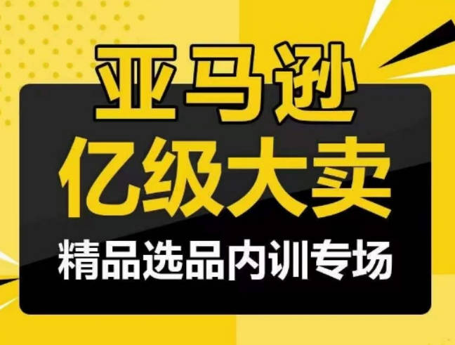 亚马逊亿级大卖-精品选品内训专场，亿级卖家分享选品成功之道