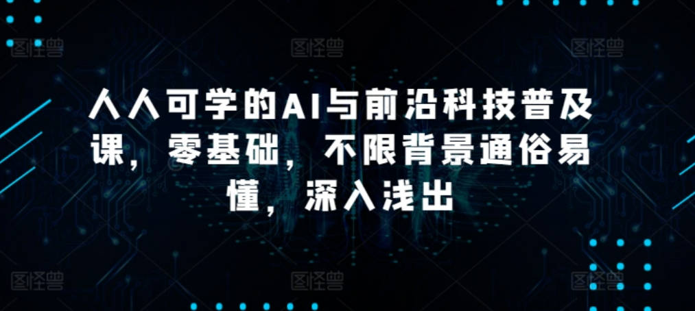 硅谷学霸成长社区人人可学的AI与前沿科技普及课，零基础，不限背景通俗易懂，深入浅出