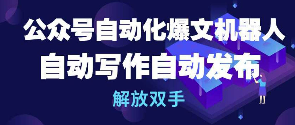 公众号自动化爆文机器人，自动写作自动发布，解放双手【揭秘】