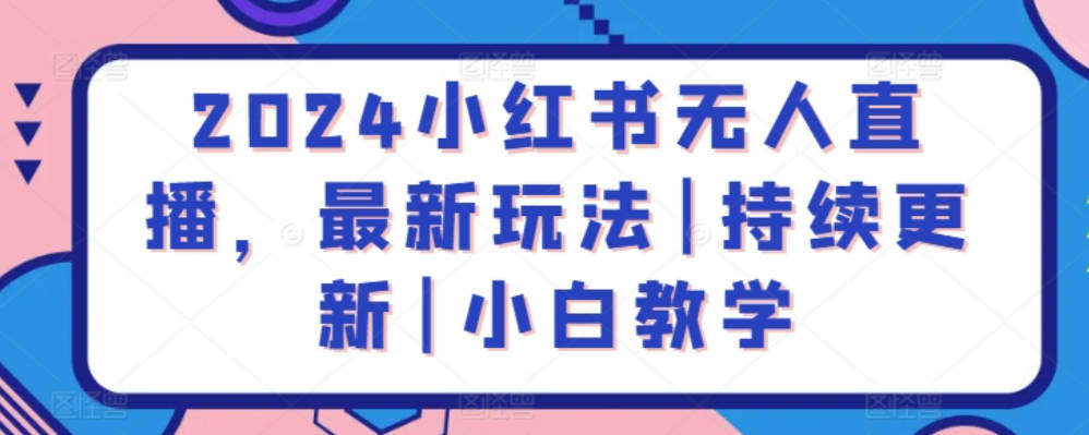 2024小红书无人直播，最新玩法|持续更新|小白教学