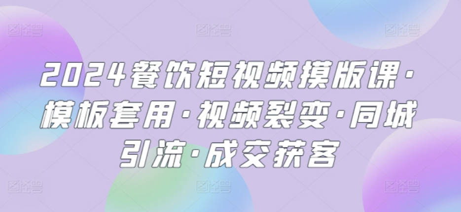 2024餐饮短视频模版课·模板套用·视频裂变·同城引流·成交获客