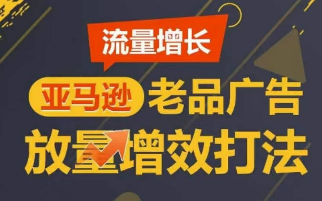 流量增长 亚马逊老品广告放量增效打法，短期内广告销量翻倍