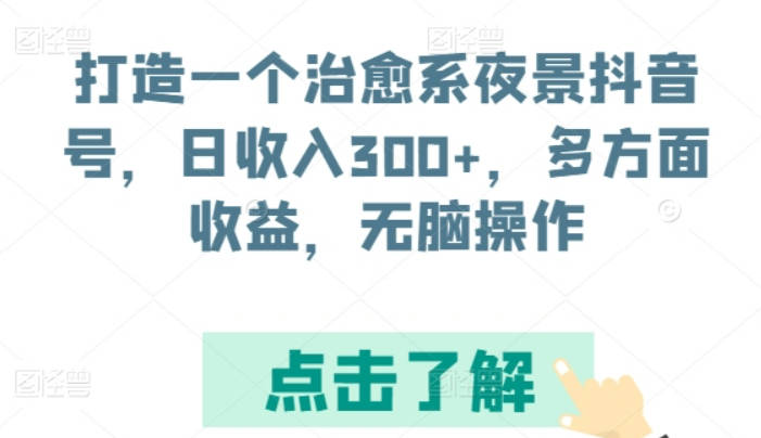 打造一个治愈系夜景抖音号，日收入300+，多方面收益，无脑操作