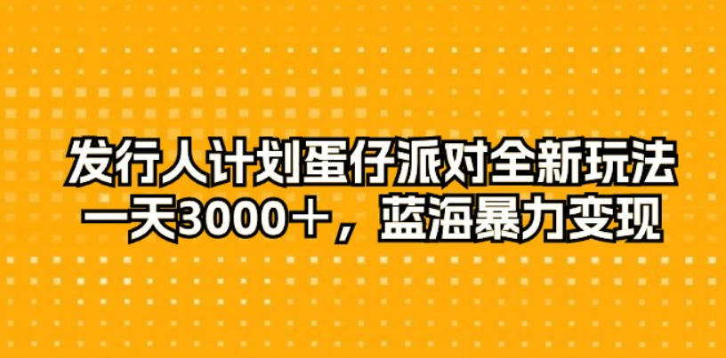 发行人计划蛋仔派对全新玩法，一天3000＋，蓝海暴力变现