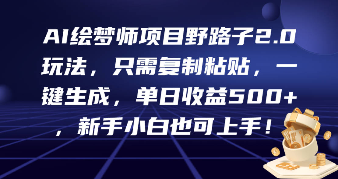 AI绘梦师项目野路子2.0玩法，只需复制粘贴，一键生成，单日收益500+