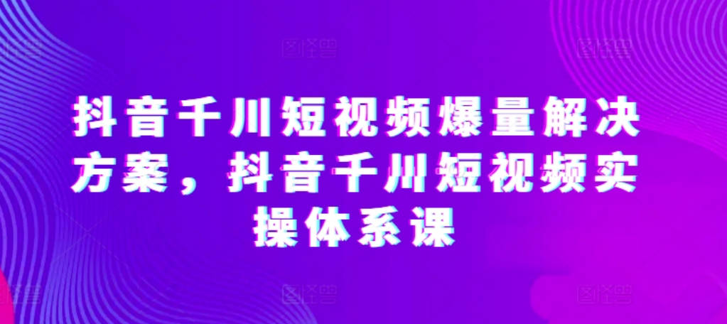 开眼内容科技-林奕抖音千川短视频爆量解决方案，抖音千川短视频实操体系课