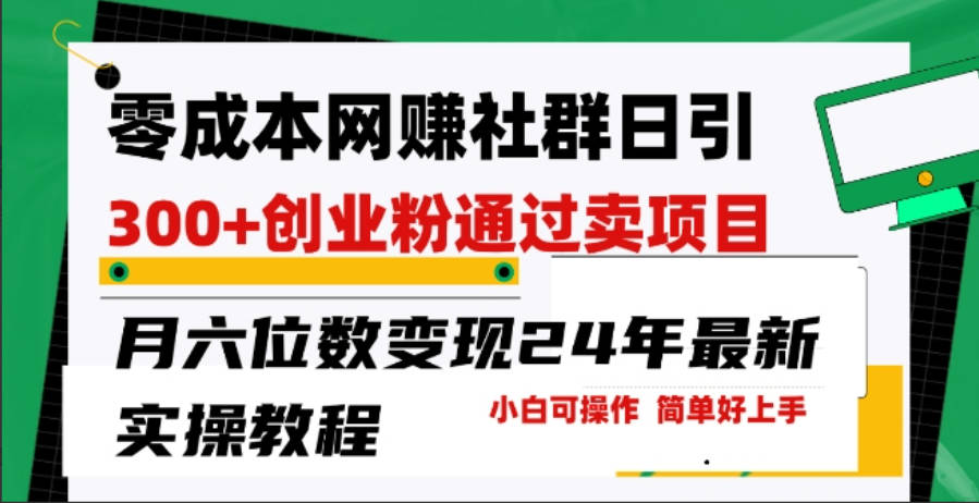 零成本网创群日引300+创业粉，卖项目月六位数变现，门槛低好上手，24年最新实操教程