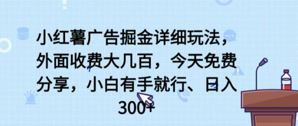 小红薯广告掘金详细玩法，外面收费大几百，小白有手就行，日入300+【揭秘】