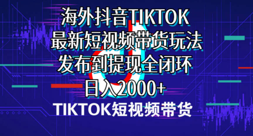 海外短视频带货，最新短视频带货玩法发布到提现全闭环，日入2000+