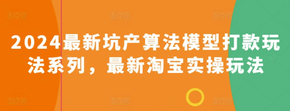 2024最新坑产算法模型打款玩法系列，最新淘宝实操玩法