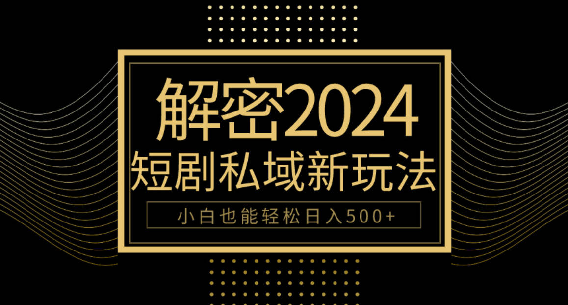 10分钟教会你2024玩转短剧私域变现，小白也能轻松日入500+