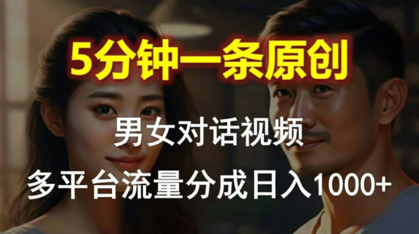 男女对话，5分钟1条原创视频，多平台流量分成，日入1000+【项目拆解】