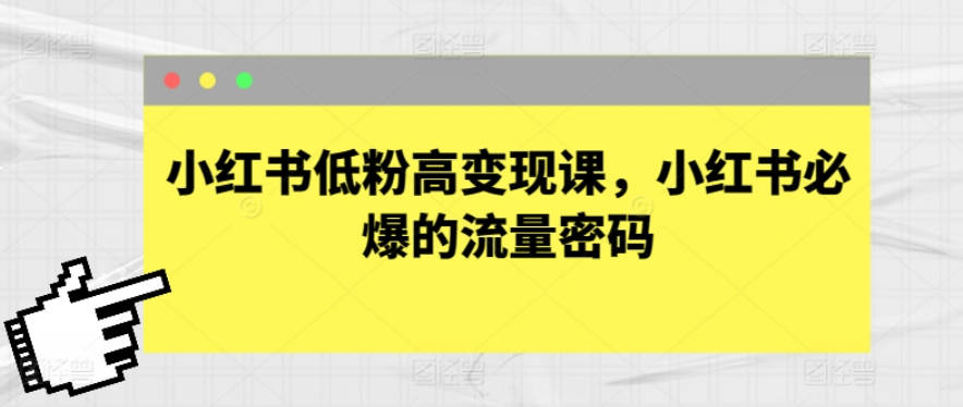 小红书低粉高变现课，小红书必爆的流量密码