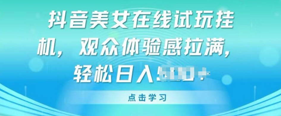 抖音美女在线试玩挂JI，观众体验感拉满，实现轻松变现【项目拆解】