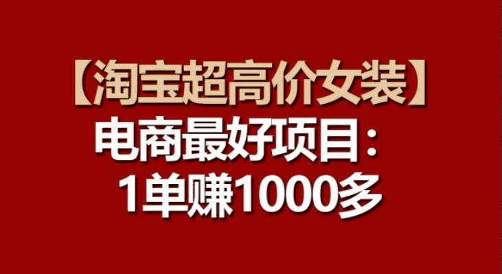 【淘宝超高价女装】电商最好项目：一单赚1000多【项目拆解】