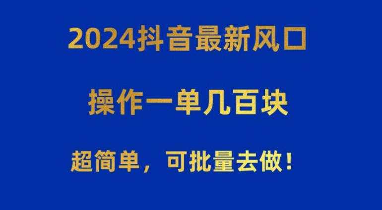 2024抖音最新风口！操作一单几百块！超简单，可批量去做！